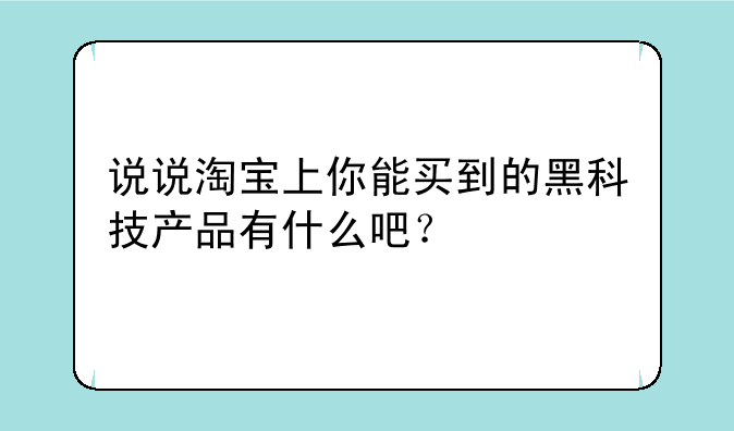 说说淘宝上你能买到的黑科技产品有什么吧？