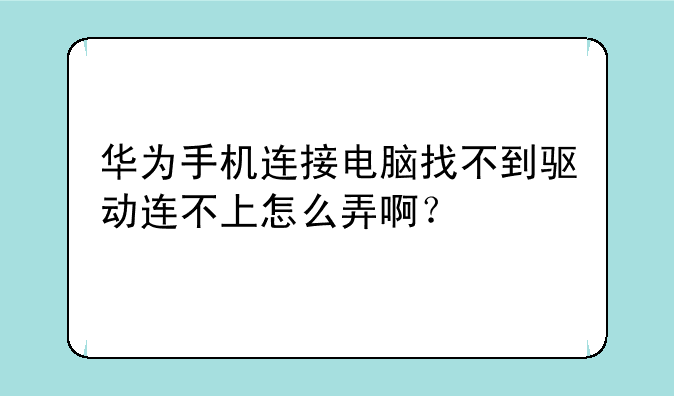 华为手机连接电脑找不到驱动连不上怎么弄啊？