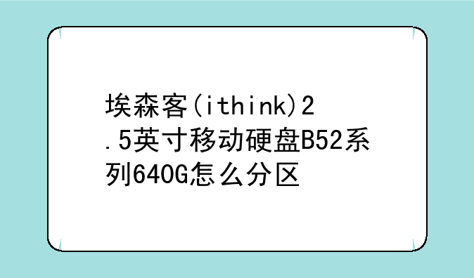 埃森客(ithink)2.5英寸移动硬盘B52系列640G怎么分区