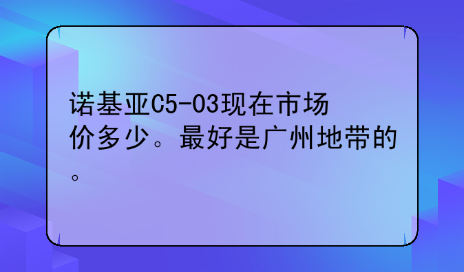 诺基亚C5-03现在市场价多少。最好是广州地带的。