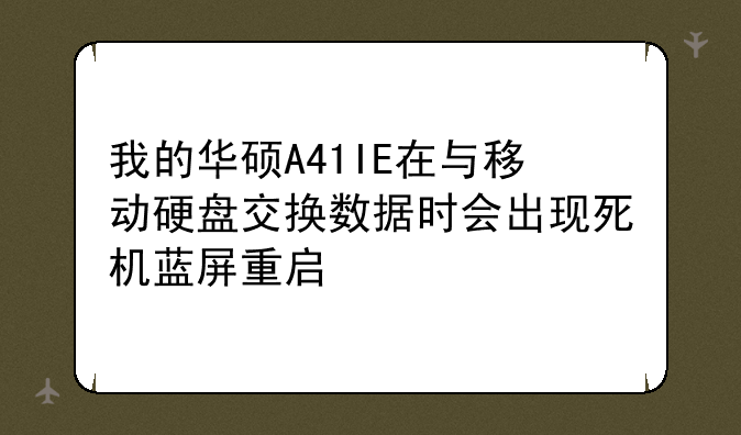 我的华硕A41IE在与移动硬盘交换数据时会出现死机蓝屏重启