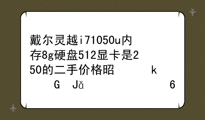 戴尔灵越i71050u内存8g硬盘512显卡是250的二手价格是多少钱。19年十月份买的？