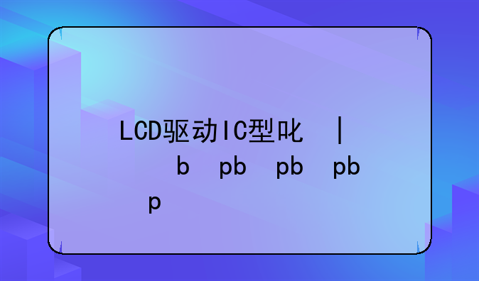LCD驱动IC型号大全