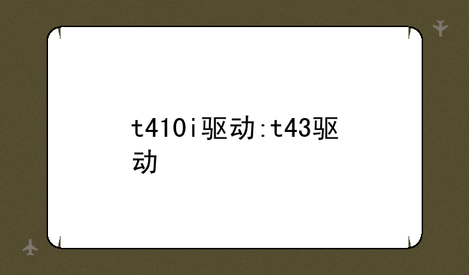 t410i驱动:t43驱动