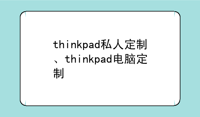 thinkpad私人定制、thinkpad电脑定制
