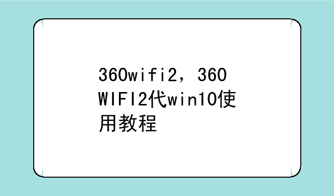 360wifi2，360WIFI2代win10使用教程