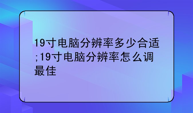 19寸电脑分辨率多少合适;19寸电脑分辨率怎么调最佳