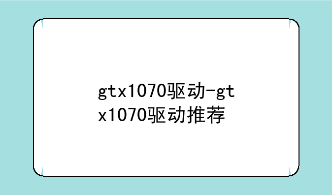 gtx1070驱动-gtx1070驱动推荐
