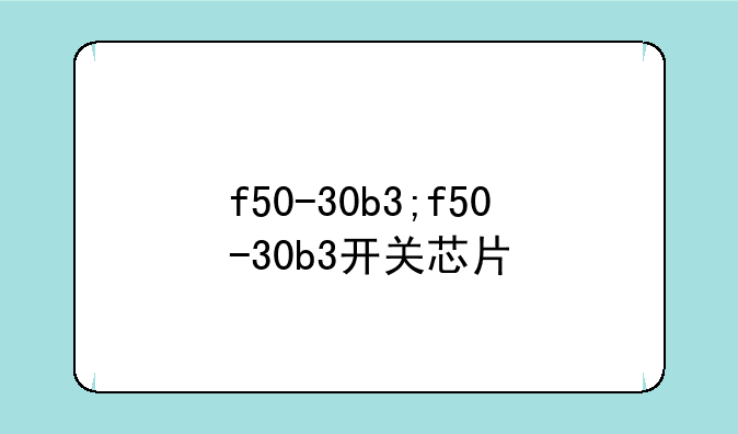 f50-30b3;f50-30b3开关芯片