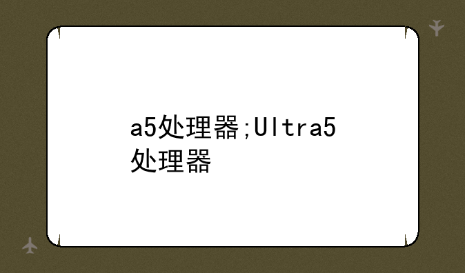 a5处理器;Ultra5处理器