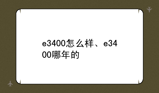 e3400怎么样、e3400哪年的