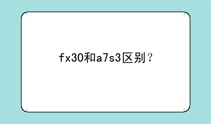 fx30和a7s3区别？