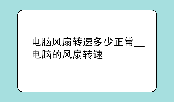 电脑风扇转速多少正常__电脑的风扇转速