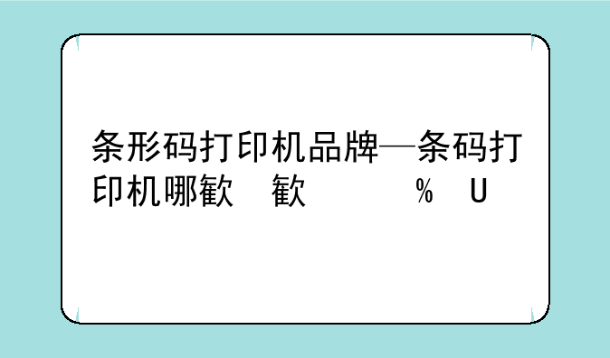 条形码打印机品牌—条码打印机哪款好