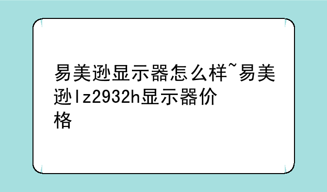 易美逊显示器怎么样~易美逊lz2932h显示器价格