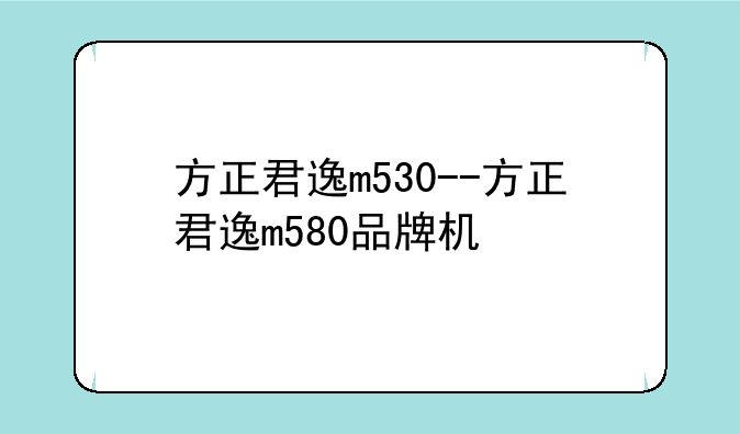 方正君逸m530--方正君逸m580品牌机