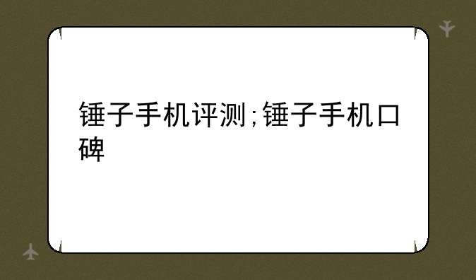 锤子手机评测;锤子手机口碑