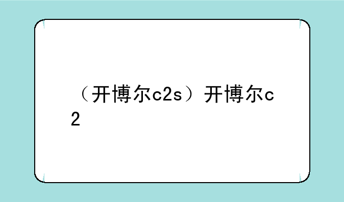 （开博尔c2s）开博尔c2