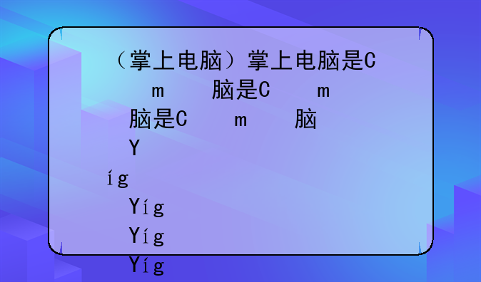 （掌上电脑）掌上电脑是平板电脑吗