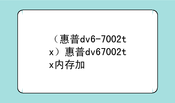 （惠普dv6-7002tx）惠普dv67002tx内存加