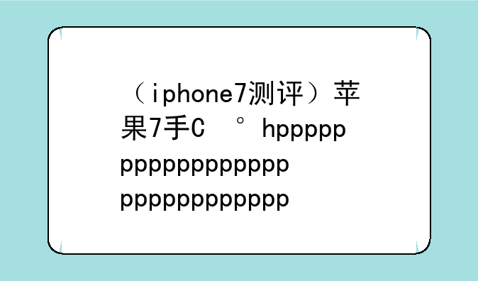（iphone7测评）苹果7手机评测