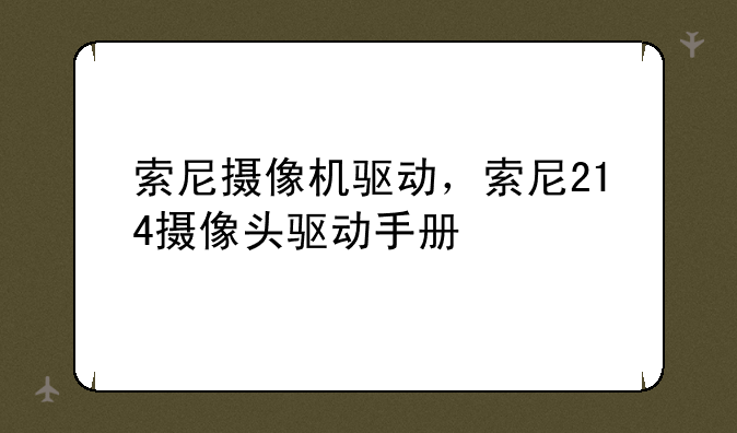 索尼摄像机驱动，索尼214摄像头驱动手册