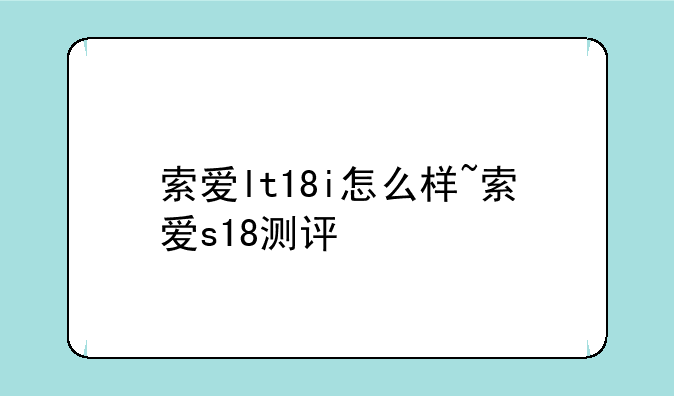 索爱lt18i怎么样~索爱s18测评