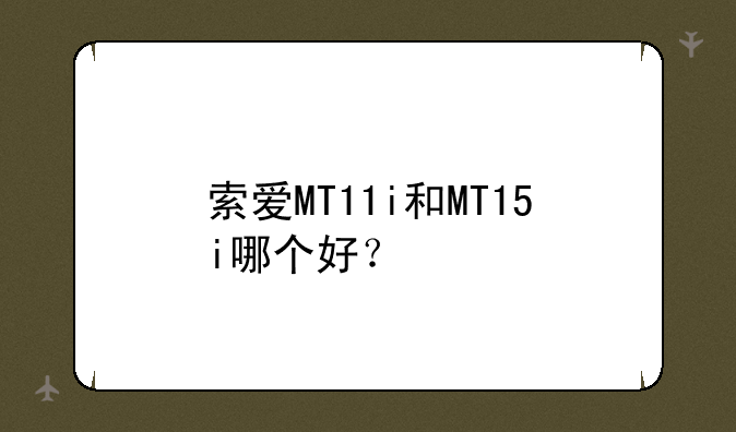 索爱MT11i和MT15i哪个好？