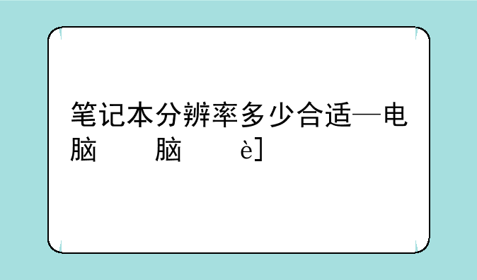 笔记本分辨率多少合适—电脑笔记本分辨率多少合适