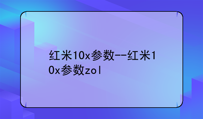 红米10x参数--红米10x参数zol