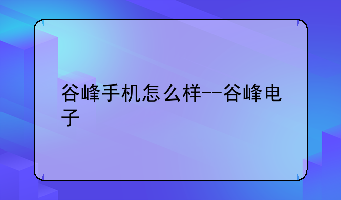 谷峰手机怎么样--谷峰电子