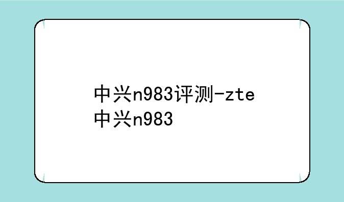 中兴n983评测-zte中兴n983