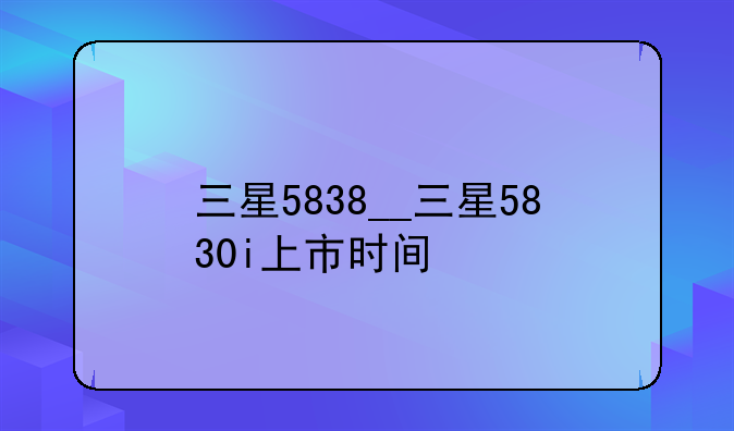 三星5838__三星5830i上市时间