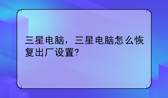 三星电脑，三星电脑怎么恢复出厂设置?