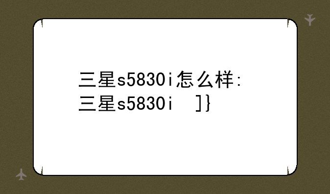 三星s5830i怎么样:三星s5830i参数