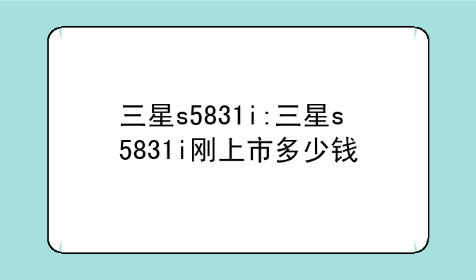 三星s5831i:三星s5831i刚上市多少钱