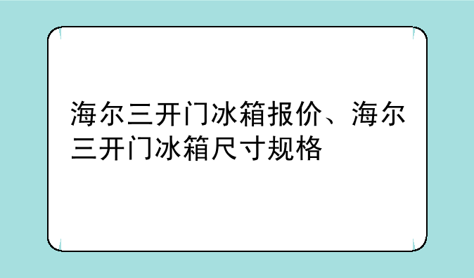 海尔三开门冰箱报价、海尔三开门冰箱尺寸规格