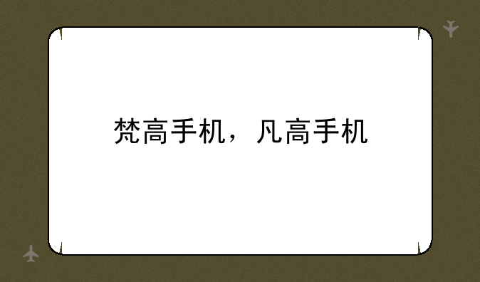 梵高手机，凡高手机