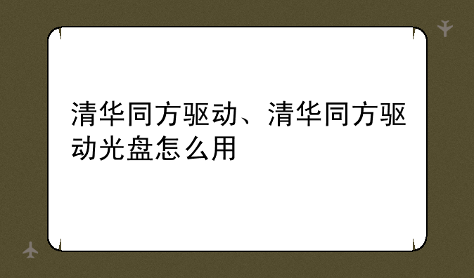 清华同方驱动、清华同方驱动光盘怎么用