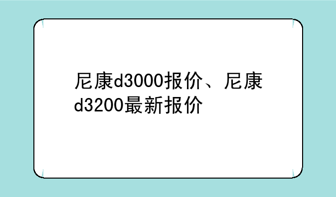 尼康d3000报价、尼康d3200最新报价