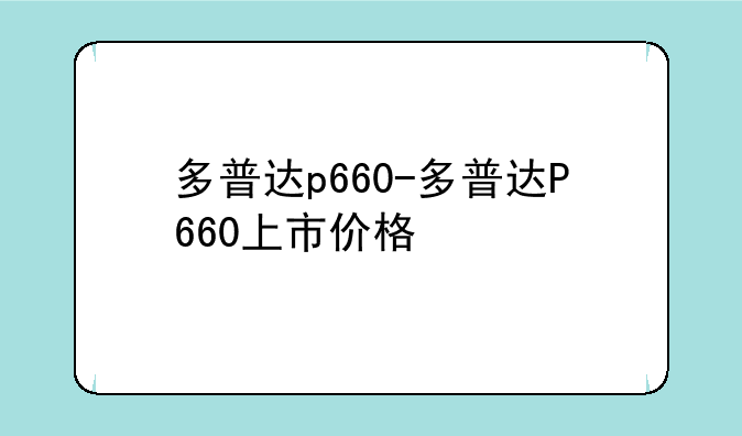 多普达p660-多普达P660上市价格