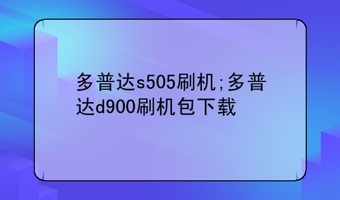 多普达s505刷机;多普达d900刷机包下载