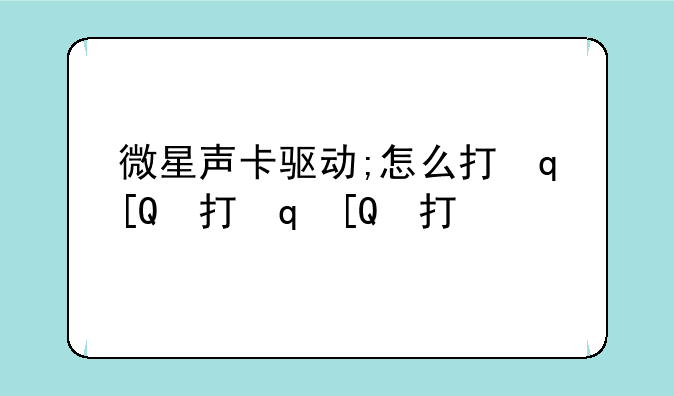 微星声卡驱动;怎么打开微星声卡驱动