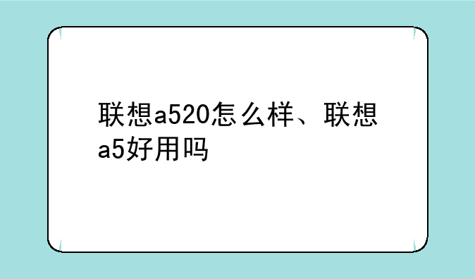 联想a520怎么样、联想a5好用吗