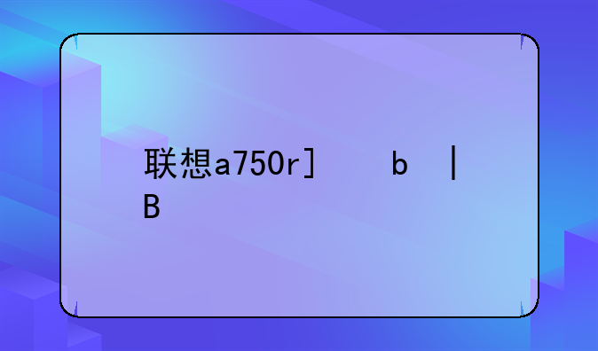联想a750root——联想A750游戏
