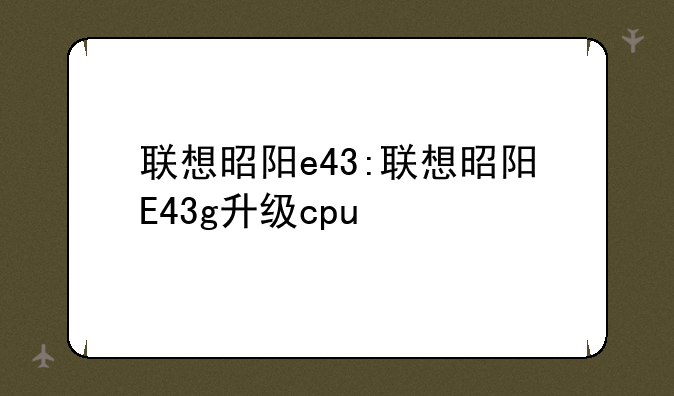 联想昭阳e43:联想昭阳E43g升级cpu
