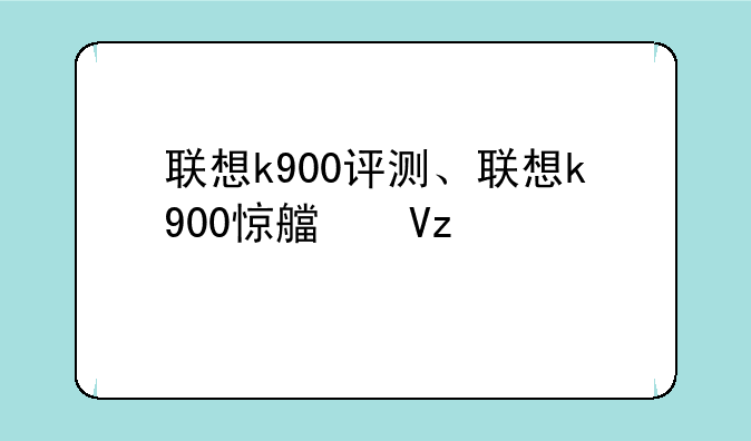 联想k900评测、联想k900惊艳全场