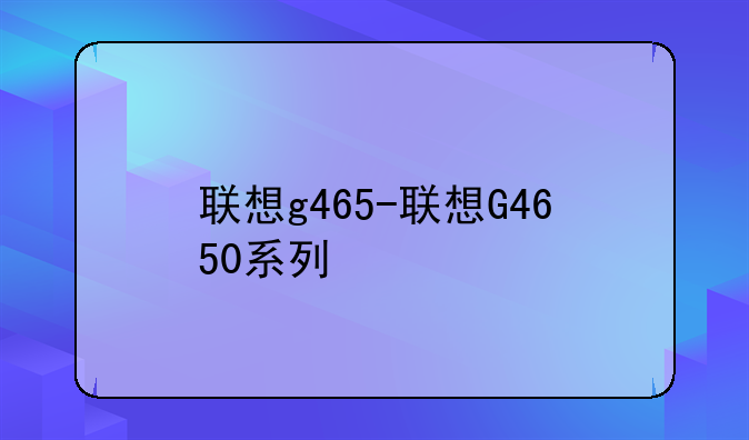 联想g465-联想G4650系列