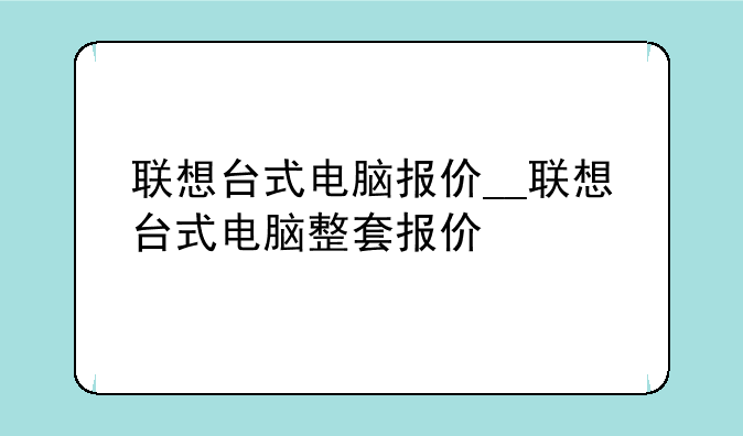 联想台式电脑报价__联想台式电脑整套报价