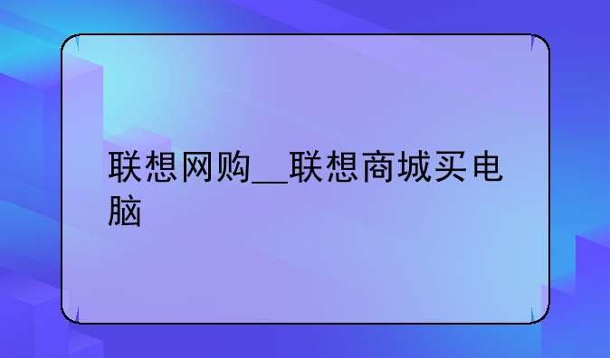 联想网购__联想商城买电脑